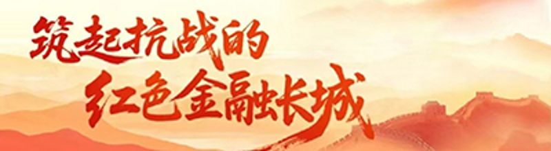 筑起抗戰(zhàn)的紅色金融長(zhǎng)城專題展